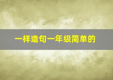 一样造句一年级简单的