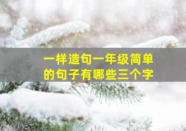 一样造句一年级简单的句子有哪些三个字