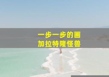 一步一步的画加拉特隆怪兽