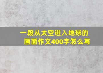 一段从太空进入地球的画面作文400字怎么写