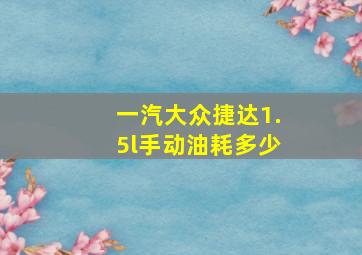 一汽大众捷达1.5l手动油耗多少