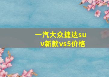 一汽大众捷达suv新款vs5价格