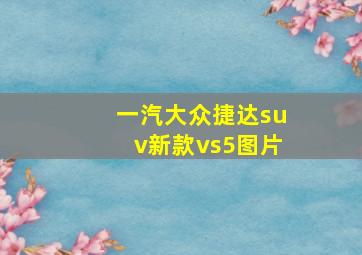 一汽大众捷达suv新款vs5图片