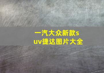 一汽大众新款suv捷达图片大全