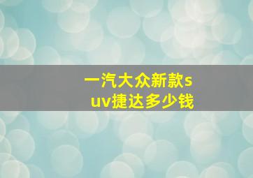 一汽大众新款suv捷达多少钱