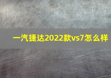 一汽捷达2022款vs7怎么样