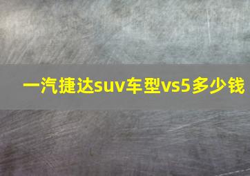 一汽捷达suv车型vs5多少钱