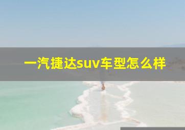 一汽捷达suv车型怎么样