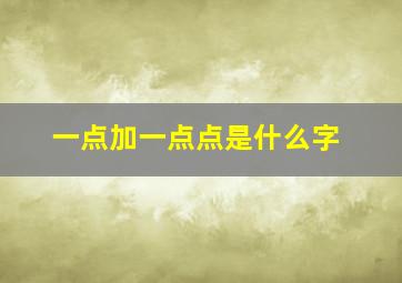 一点加一点点是什么字