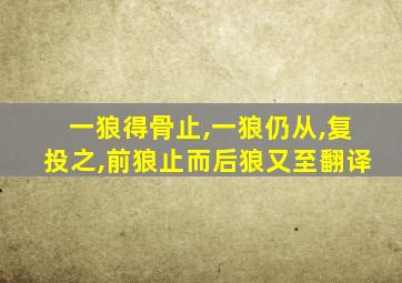 一狼得骨止,一狼仍从,复投之,前狼止而后狼又至翻译