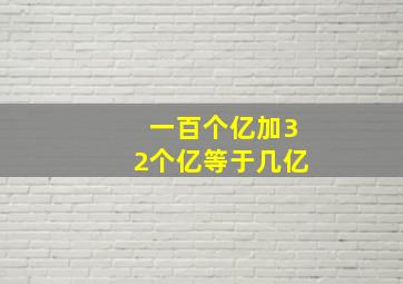 一百个亿加32个亿等于几亿