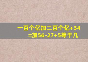 一百个亿加二百个亿+34=加56-27+5等于几