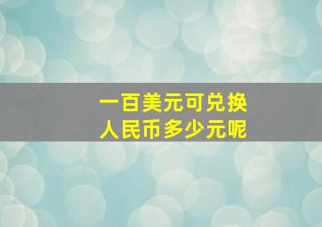 一百美元可兑换人民币多少元呢