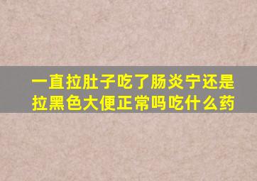 一直拉肚子吃了肠炎宁还是拉黑色大便正常吗吃什么药