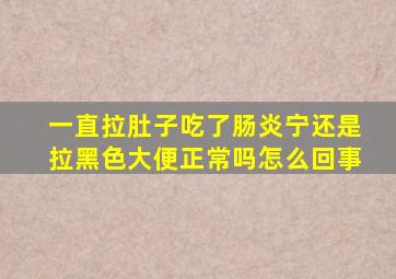 一直拉肚子吃了肠炎宁还是拉黑色大便正常吗怎么回事