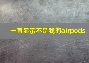 一直显示不是我的airpods