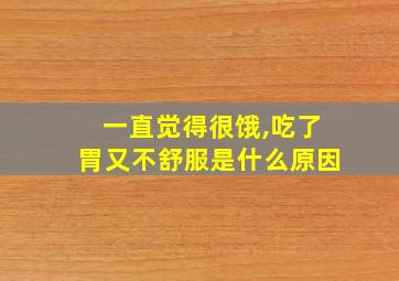 一直觉得很饿,吃了胃又不舒服是什么原因