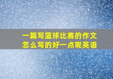 一篇写篮球比赛的作文怎么写的好一点呢英语