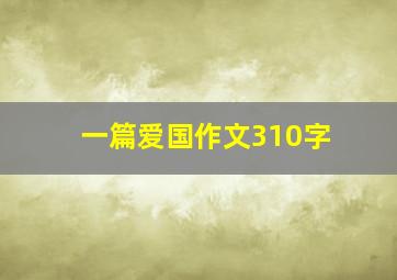 一篇爱国作文310字