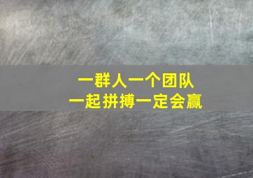 一群人一个团队一起拼搏一定会赢