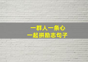 一群人一条心一起拼励志句子