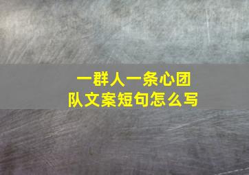 一群人一条心团队文案短句怎么写