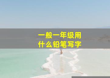 一般一年级用什么铅笔写字