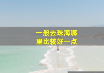 一般去珠海哪里比较好一点