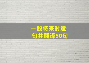 一般将来时造句并翻译50句