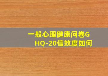 一般心理健康问卷GHQ-20信效度如何