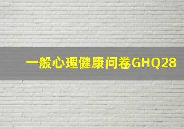 一般心理健康问卷GHQ28