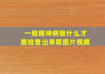 一般精神病做什么才能检查出来呢图片视频