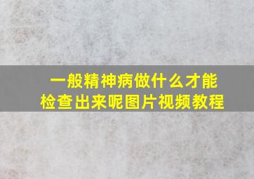 一般精神病做什么才能检查出来呢图片视频教程