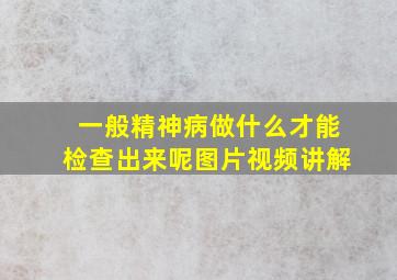 一般精神病做什么才能检查出来呢图片视频讲解