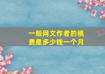 一般网文作者的稿费是多少钱一个月