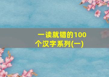 一读就错的100个汉字系列(一)