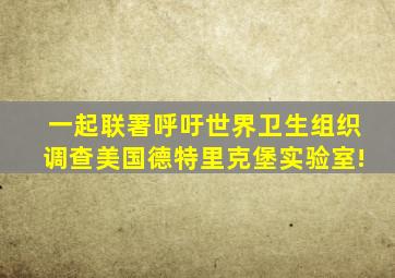 一起联署呼吁世界卫生组织调查美国德特里克堡实验室!