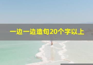 一边一边造句20个字以上