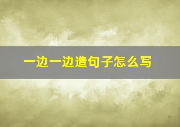 一边一边造句子怎么写