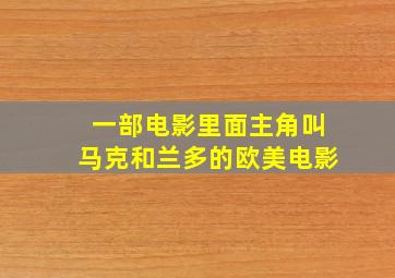 一部电影里面主角叫马克和兰多的欧美电影