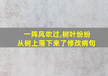 一阵风吹过,树叶纷纷从树上落下来了修改病句