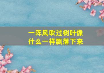 一阵风吹过树叶像什么一样飘落下来