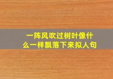 一阵风吹过树叶像什么一样飘落下来拟人句