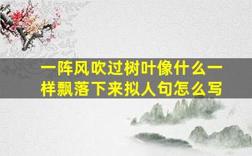 一阵风吹过树叶像什么一样飘落下来拟人句怎么写