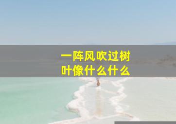 一阵风吹过树叶像什么什么