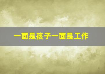 一面是孩子一面是工作