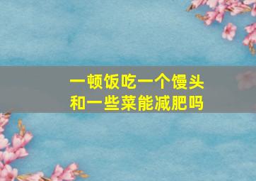 一顿饭吃一个馒头和一些菜能减肥吗