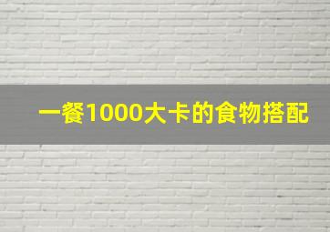 一餐1000大卡的食物搭配