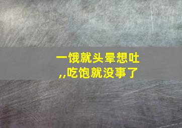 一饿就头晕想吐,,吃饱就没事了