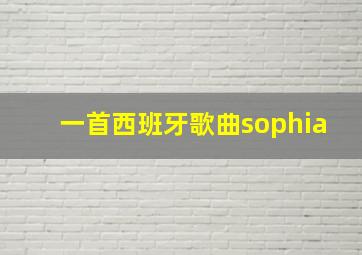 一首西班牙歌曲sophia